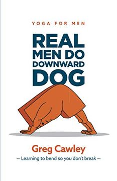 portada Real men do Downward Dog: Yoga for men - Learning to Bend so you Don'T Break (en Inglés)