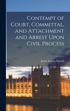 portada Contempt of Court, Committal, and Attachment and Arrest Upon Civil Process (en Inglés)
