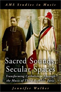 portada Sacred Sounds, Secular Spaces: Transforming Catholicism Through the Music of Third-Republic Paris (Ams Studies in Music) (en Inglés)