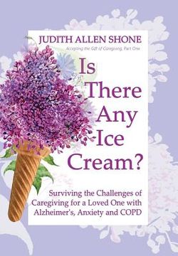 portada Is There Any Ice Cream?: Surviving the Challenges of Caregiving for a Loved One with Alzheimer's, Anxiety, and COPD (in English)