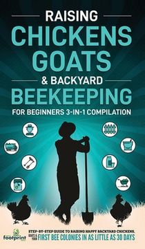 portada Raising Chickens, Goats & Backyard Beekeeping For Beginners: 3-in-1 Compilation Step-By-Step Guide to Raising Happy Backyard Chickens, Goats & Your Fi (in English)