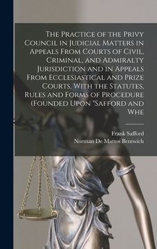 portada The Practice of the Privy Council in Judicial Matters in Appeals From Courts of Civil, Criminal, and Admiralty Jurisdiction and in Appeals From Eccles (en Inglés)