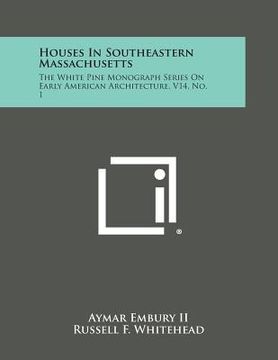 portada Houses in Southeastern Massachusetts: The White Pine Monograph Series on Early American Architecture, V14, No. 1 (in English)