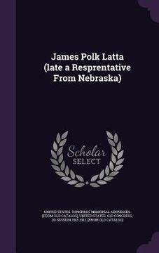 portada James Polk Latta (late a Resprentative From Nebraska) (in English)