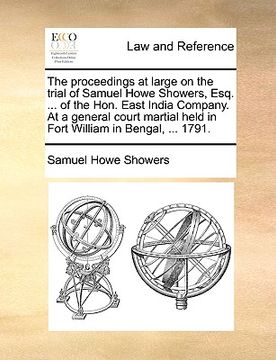 portada the proceedings at large on the trial of samuel howe showers, esq. ... of the hon. east india company. at a general court martial held in fort william (en Inglés)