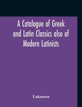 portada A Catalogue Of Greek And Latin Classics Also Of Modern Latinists And Of Works Upon Classical Philology Greek And Roman Archaeology And History (in English)