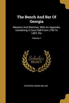 portada The Bench And Bar Of Georgia: Memoirs And Sketches, With An Appendix, Containing A Court Roll From L790 To L857, Etc; Volume 1 (en Inglés)