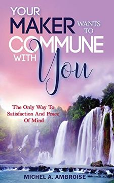 portada Your Maker Wants to Commune With You: The Only way to Satisfaction and Peace of Mind (en Inglés)