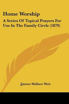 portada home worship: a series of topical prayers for use in the family circle (1879) (en Inglés)