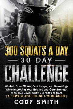 portada 300 Squats a Day 30 Day Challenge: Workout Your Glutes, Quadriceps, and Hamstrings While Improving Your Balance and Core Strength With This Lower Body (in English)
