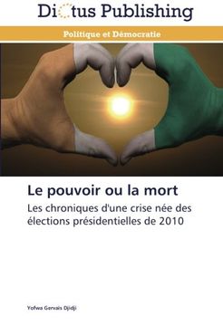 portada Le pouvoir ou la mort: Les chroniques d'une crise née des élections présidentielles de 2010