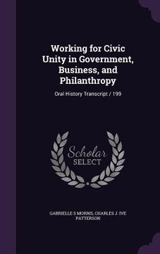 portada Working for Civic Unity in Government, Business, and Philanthropy: Oral History Transcript / 199 (en Inglés)