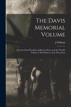 portada The Davis Memorial Volume; or, Our Dead President, Jefferson Davis, and the World's Tribute to his Memory, by J. Wm. Jones (en Inglés)