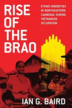 portada Rise of the Brao: Ethnic Minorities in Northeastern Cambodia During Vietnamese Occupation (New Perspectives in se Asian Studies)