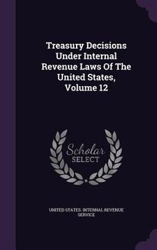 portada Treasury Decisions Under Internal Revenue Laws Of The United States, Volume 12 (en Inglés)