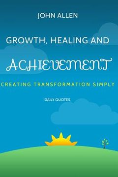 portada Growth, Healing, and Achievement: Creating Transformations Simply (en Inglés)