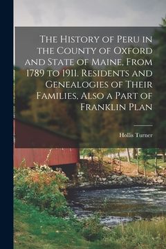 portada The History of Peru in the County of Oxford and State of Maine, From 1789 to 1911. Residents and Genealogies of Their Families, Also a Part of Frankli