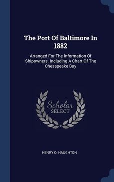 portada The Port Of Baltimore In 1882: Arranged For The Information Of Shipowners. Including A Chart Of The Chesapeake Bay