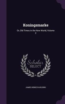 portada Koningsmarke: Or, Old Times in the New World, Volume 2 (en Inglés)