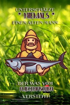 portada Unterschätze niemals einen alten Mann der was vom Fliegenfischen versteht!: Fangbuch für Angler - Fliegenfischen - Fischen (en Alemán)