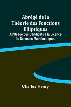 portada Abrégé de la Théorie des Fonctions Elliptiques; A l'Usage des Candidats a la Licence ès Sciences Mathématiques (en Francés)