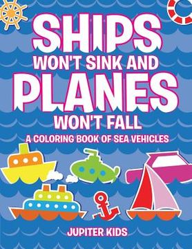 portada Ships Won't Sink and Planes Won't Fall (A Coloring Book of Sea Vehicles) (en Inglés)