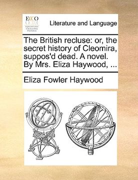portada the british recluse: or, the secret history of cleomira, suppos'd dead. a novel. by mrs. eliza haywood, ... (en Inglés)