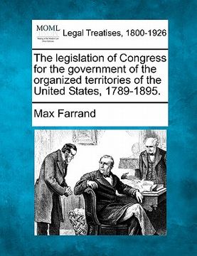 portada the legislation of congress for the government of the organized territories of the united states, 1789-1895.