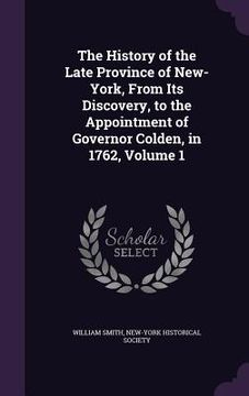 portada The History of the Late Province of New-York, From Its Discovery, to the Appointment of Governor Colden, in 1762, Volume 1 (en Inglés)