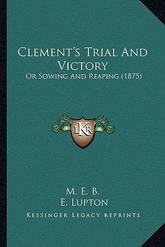 portada clement's trial and victory: or sowing and reaping (1875)