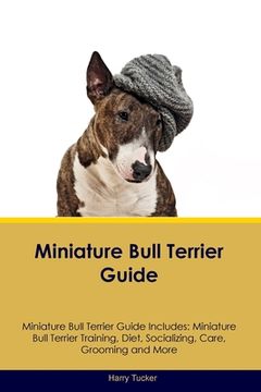 portada Miniature Bull Terrier Guide Miniature Bull Terrier Guide Includes: Miniature Bull Terrier Training, Diet, Socializing, Care, Grooming, Breeding and M (en Inglés)
