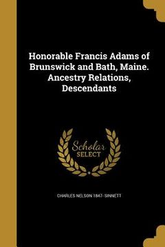 portada Honorable Francis Adams of Brunswick and Bath, Maine. Ancestry Relations, Descendants (en Inglés)