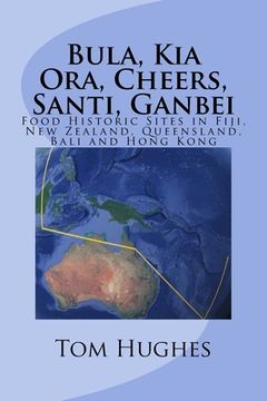 portada Bula, Kia Ora, Cheers, Santi, Ganbei: Food Historic Sites in Fiji, New Zealand, Queensland, Bali and Hong Kong (en Inglés)