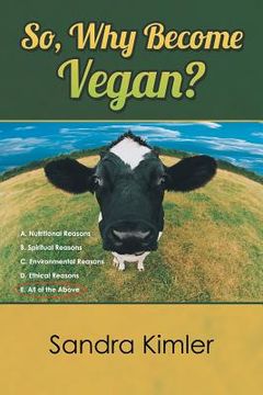portada So, Why Become Vegan?: A. Nutritional Reasons B. Spiritual Reasons C.Environmental Reasons D. Ethical Reasons E. All of the Above (en Inglés)