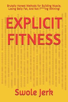 portada Explicit Fitness: Brutally Honest Methods for Building Muscle, Losing Belly Fat, And Not F***ing Whining! (en Inglés)