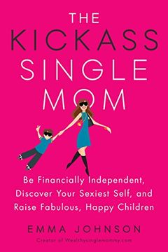 portada Kickass Single Mom: Create Financial Freedom, Live Life on Your own Terms, Enjoy a Rich Dating Life--All While Raising Happy and Fabulous Kids (in English)