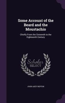 portada Some Account of the Beard and the Moustachio: Chiefly From the Sixteenth to the Eighteenth Century