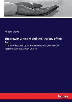 portada The Newer Criticism and the Analogy of the Faith: A reply to lectures by W. Robertson Smith, on the Old Testament in the Jewish Church (en Inglés)