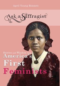 portada Ask a Suffragist: Stories and Wisdom from America's First Feminists (en Inglés)