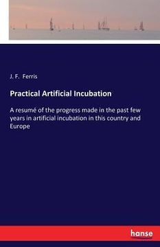 portada Practical Artificial Incubation: A resumé of the progress made in the past few years in artificial incubation in this country and Europe (in English)