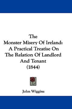 portada the monster misery of ireland: a practical treatise on the relation of landlord and tenant (1844) (en Inglés)