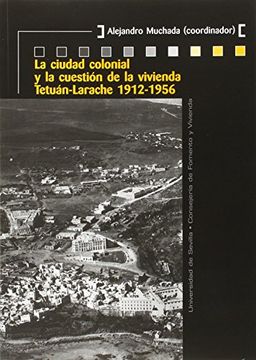 portada La Ciudad Colonial y la Cuestión de la Vivienda: Tetuán-Larache, 1912-1956