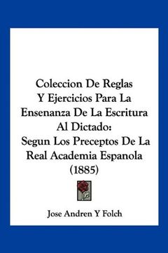 portada Coleccion de Reglas y Ejercicios Para la Ensenanza de la Escritura al Dictado: Segun los Preceptos de la Real Academia Espanola (1885)