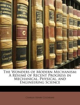portada the wonders of modern mechanism: a r sum of recent progress in mechanical, physical, and engineering science (en Inglés)