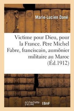 portada Victime Pour Dieu, Pour La France. Vie Du Père M. Fabre, Franciscain, Aumônier Militaire Au Maroc: Mort 1912 (en Francés)
