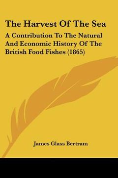 portada the harvest of the sea: a contribution to the natural and economic history of the british food fishes (1865) (en Inglés)