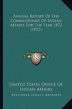portada annual report of the commissioner of indian affairs for the annual report of the commissioner of indian affairs for the year 1872 (1872) year 1872 (18 (en Inglés)