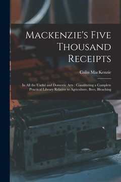 portada Mackenzie's Five Thousand Receipts: In all the Useful and Domestic Arts: Constituting a Complete Practical Library Relative to Agriculture, Bees, Blea (in English)