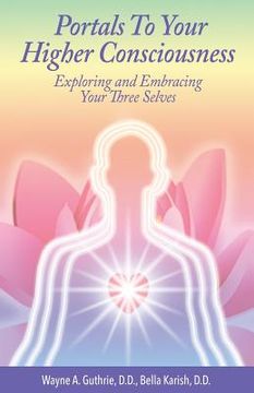 portada Portals to Your Higher Consciousness: Exploring and Embracing Your Three Selves (en Inglés)