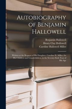 portada Autobiography of Benjamin Hallowell: Written at the Request of His Daughter, Caroline H. Miller, for His Children and Grandchildren, in the Seventy-si (en Inglés)